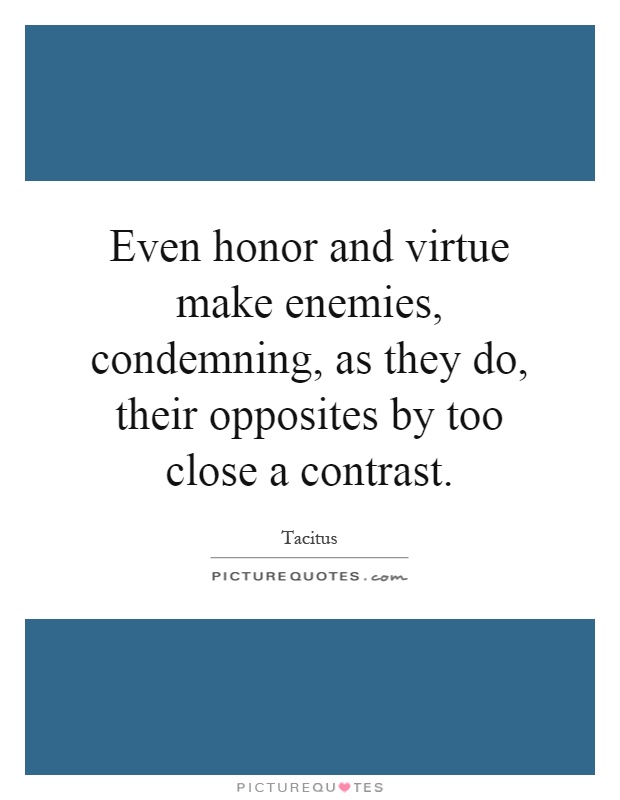 Even honor and virtue make enemies, condemning, as they do, their opposites by too close a contrast Picture Quote #1