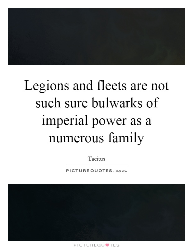Legions and fleets are not such sure bulwarks of imperial power as a numerous family Picture Quote #1
