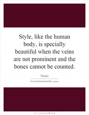Style, like the human body, is specially beautiful when the veins are not prominent and the bones cannot be counted Picture Quote #1