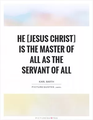 He [Jesus Christ] is the Master of all as the Servant of all Picture Quote #1