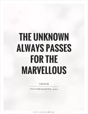 The unknown always passes for the marvellous Picture Quote #1