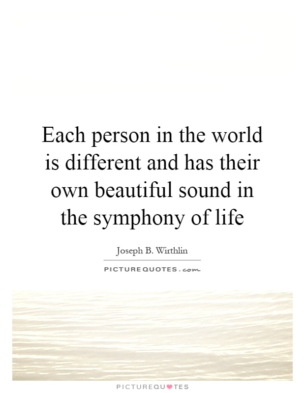 Each person in the world is different and has their own beautiful sound in the symphony of life Picture Quote #1