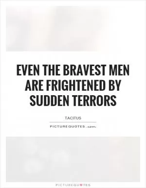 Even the bravest men are frightened by sudden terrors Picture Quote #1