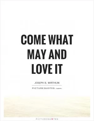 Come what may and love it Picture Quote #1