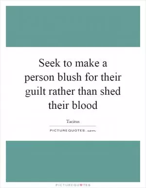 Seek to make a person blush for their guilt rather than shed their blood Picture Quote #1