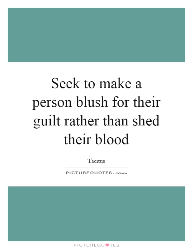 Seek to make a person blush for their guilt rather than shed their blood Picture Quote #1