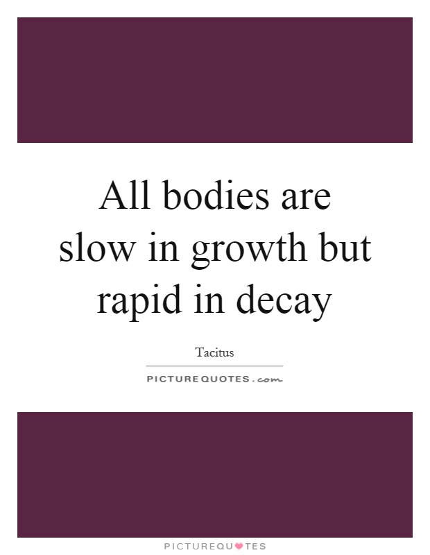 All bodies are slow in growth but rapid in decay Picture Quote #1