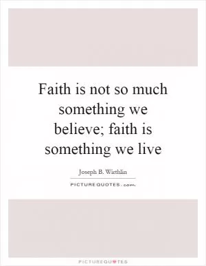 Faith is not so much something we believe; faith is something we live Picture Quote #1