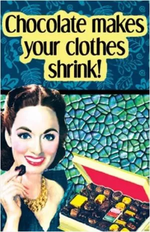 Chocolate makes your clothes shrink Picture Quote #1