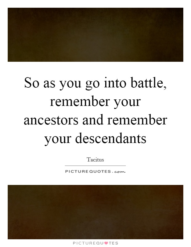 So as you go into battle, remember your ancestors and remember your descendants Picture Quote #1