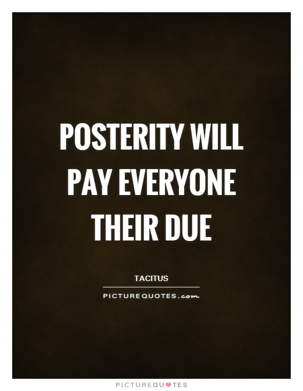Posterity will pay everyone their due Picture Quote #1