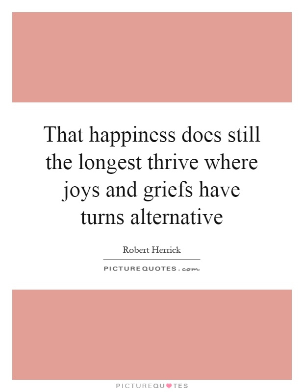 That happiness does still the longest thrive where joys and griefs have turns alternative Picture Quote #1