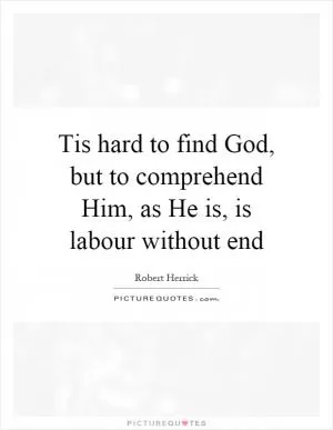 Tis hard to find God, but to comprehend Him, as He is, is labour without end Picture Quote #1