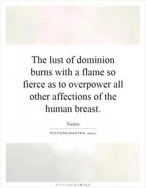 The lust of dominion burns with a flame so fierce as to overpower all other affections of the human breast Picture Quote #1