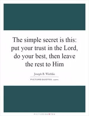 The simple secret is this: put your trust in the Lord, do your best, then leave the rest to Him Picture Quote #1