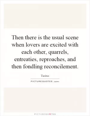 Then there is the usual scene when lovers are excited with each other, quarrels, entreaties, reproaches, and then fondling reconcilement Picture Quote #1
