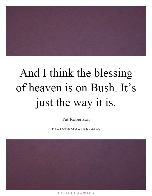 And I think the blessing of heaven is on Bush. It's just the way it is Picture Quote #1