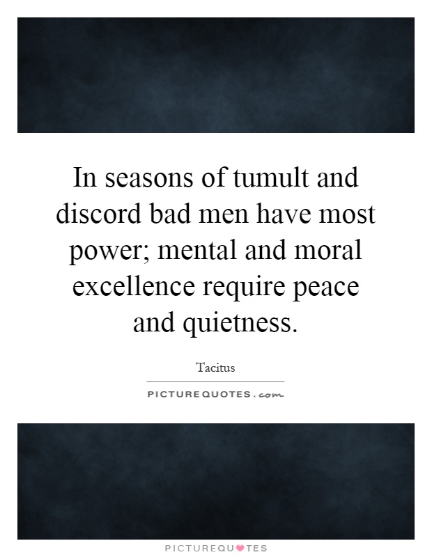 In seasons of tumult and discord bad men have most power; mental and moral excellence require peace and quietness Picture Quote #1