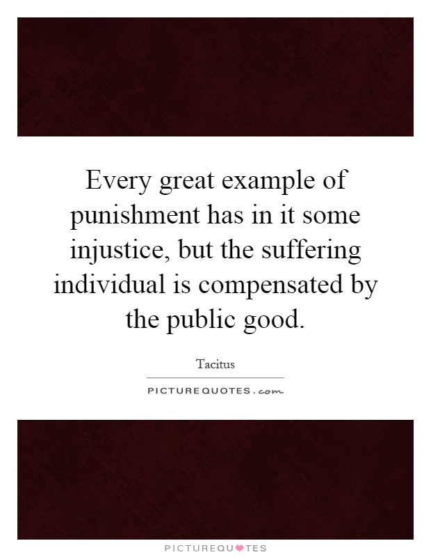 Every great example of punishment has in it some injustice, but the suffering individual is compensated by the public good Picture Quote #1