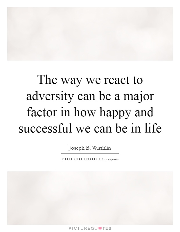 The way we react to adversity can be a major factor in how happy and successful we can be in life Picture Quote #1