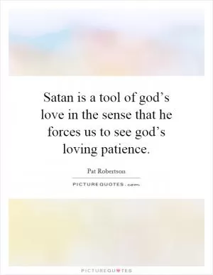 Satan is a tool of god’s love in the sense that he forces us to see god’s loving patience Picture Quote #1