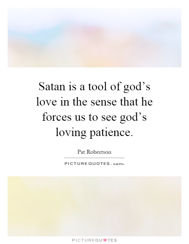 Satan is a tool of god's love in the sense that he forces us to see god's loving patience Picture Quote #1