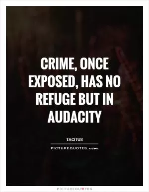 Crime, once exposed, has no refuge but in audacity Picture Quote #1