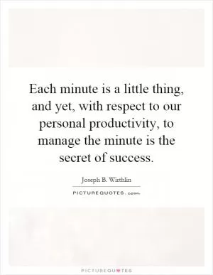 Each minute is a little thing, and yet, with respect to our personal productivity, to manage the minute is the secret of success Picture Quote #1