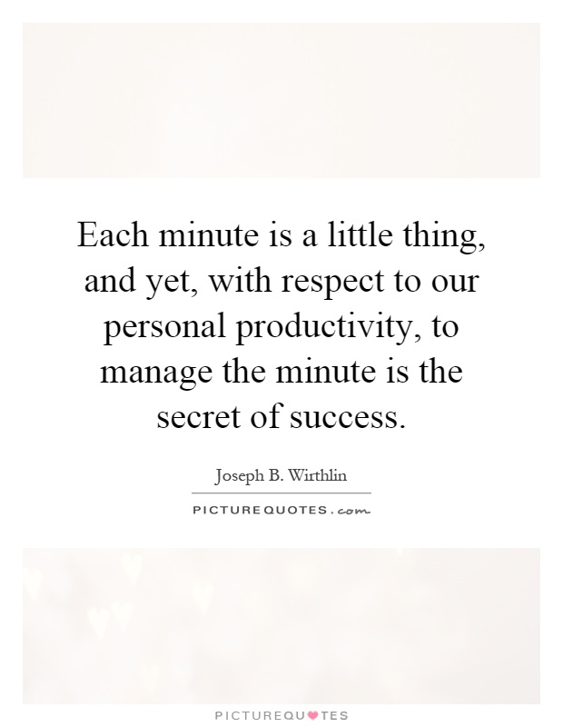 Each minute is a little thing, and yet, with respect to our personal productivity, to manage the minute is the secret of success Picture Quote #1