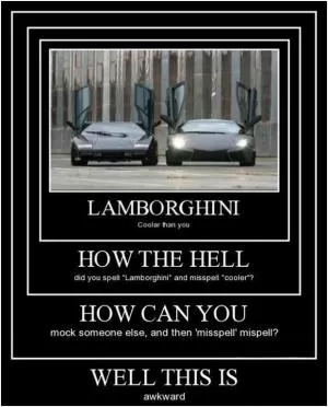 Lamborghini. Coolar than you. How the hell did you spell “Lamborghini” and misspell “cooler”? How can you mock someone else, then ‘mispell’ mispell? Well this is awkward Picture Quote #1