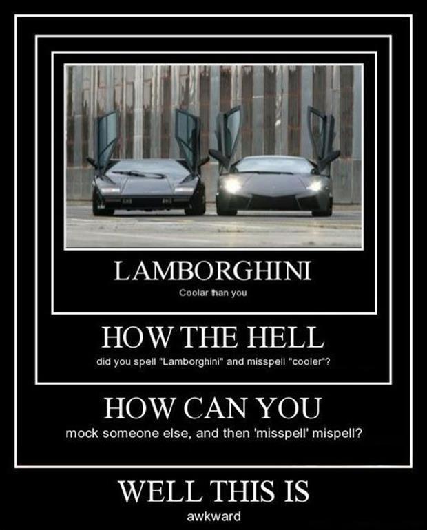 Lamborghini. Coolar than you. How the hell did you spell “Lamborghini” and misspell “cooler”? How can you mock someone else, then ‘mispell' mispell? Well this is awkward Picture Quote #1