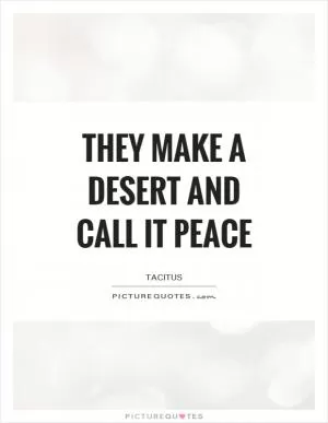 They make a desert and call it peace Picture Quote #1