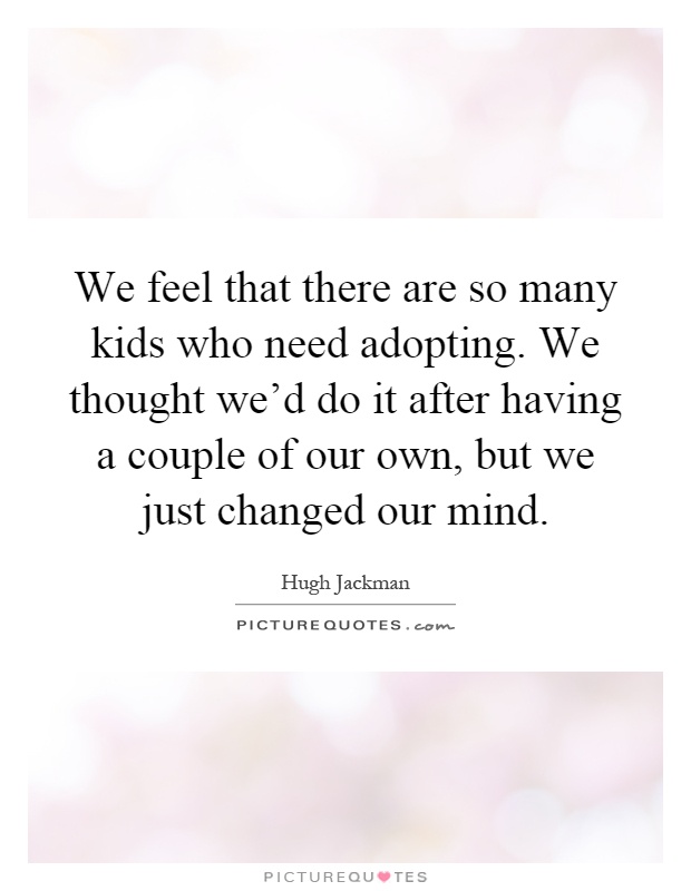 We feel that there are so many kids who need adopting. We thought we'd do it after having a couple of our own, but we just changed our mind Picture Quote #1