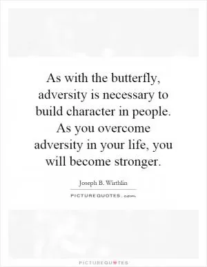 As with the butterfly, adversity is necessary to build character in people. As you overcome adversity in your life, you will become stronger Picture Quote #1