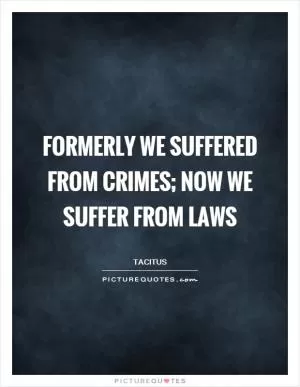 Formerly we suffered from crimes; now we suffer from laws Picture Quote #1