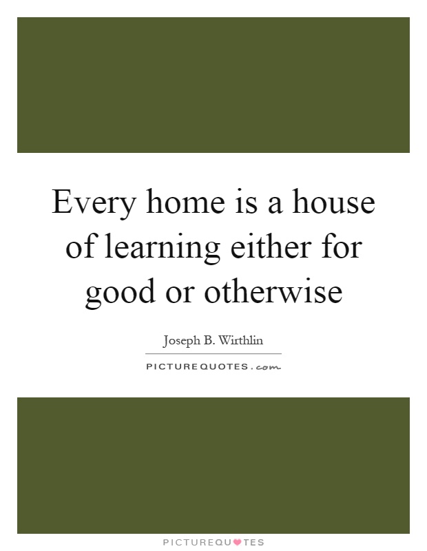 Every home is a house of learning either for good or otherwise Picture Quote #1