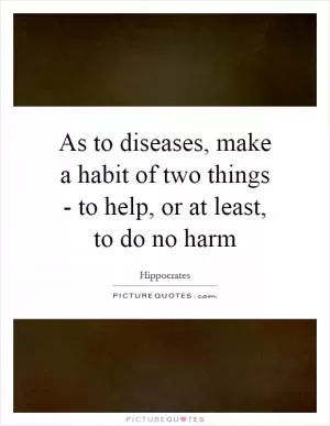 As to diseases, make a habit of two things - to help, or at least, to do no harm Picture Quote #1