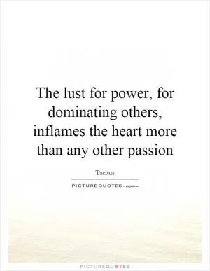 The lust for power, for dominating others, inflames the heart more than any other passion Picture Quote #1