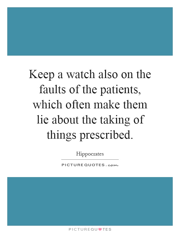 Keep a watch also on the faults of the patients, which often make them lie about the taking of things prescribed Picture Quote #1
