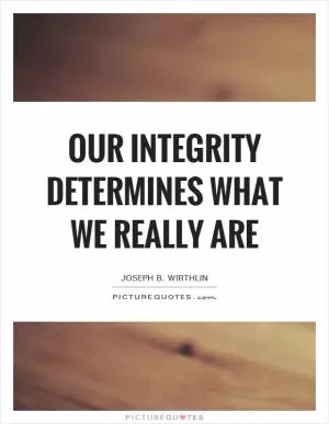 Our integrity determines what we really are Picture Quote #1