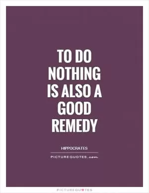 To do nothing is also a good remedy Picture Quote #1