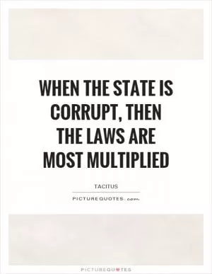 When the State is corrupt, then the laws are most multiplied Picture Quote #1