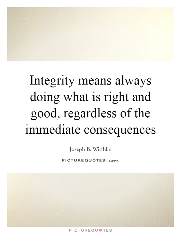 Integrity means always doing what is right and good, regardless of the immediate consequences Picture Quote #1