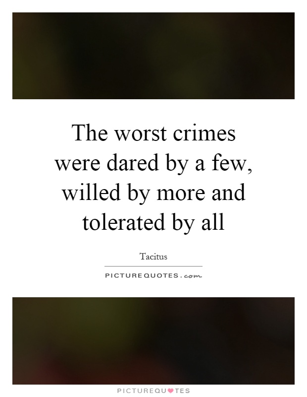 The worst crimes were dared by a few, willed by more and tolerated by all Picture Quote #1