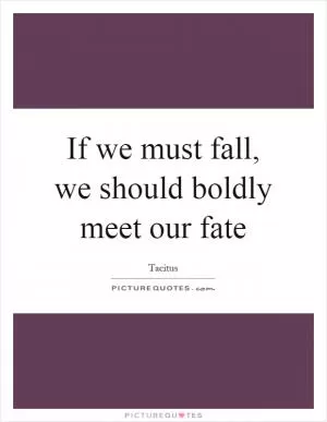 If we must fall, we should boldly meet our fate Picture Quote #1