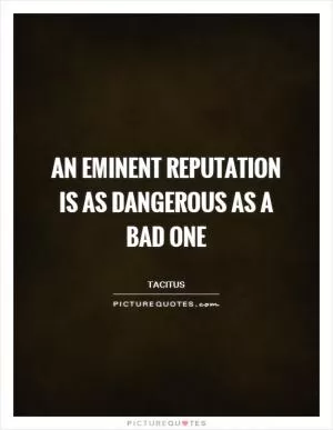 An eminent reputation is as dangerous as a bad one Picture Quote #1
