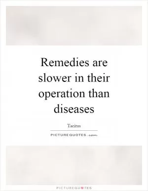 Remedies are slower in their operation than diseases Picture Quote #1