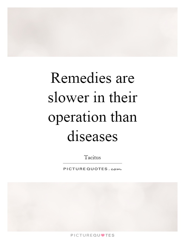 Remedies are slower in their operation than diseases Picture Quote #1