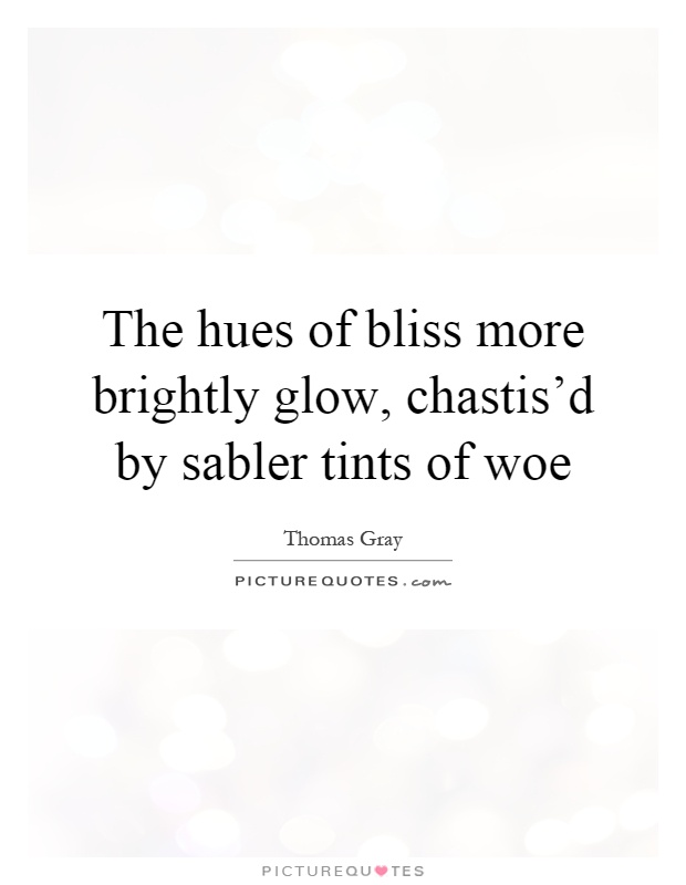 The hues of bliss more brightly glow, chastis'd by sabler tints of woe Picture Quote #1