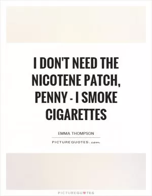 I Don't Need the nicotene patch, Penny - I smoke cigarettes Picture Quote #1